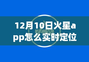 火星APP实时定位功能解析，12月10日定位技术探讨与操作指南