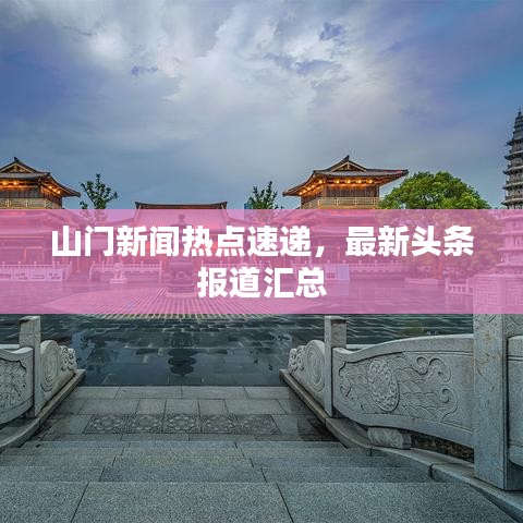 山门新闻热点速递，最新头条报道汇总