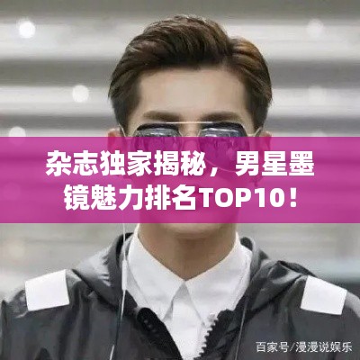 杂志独家揭秘，男星墨镜魅力排名TOP10！