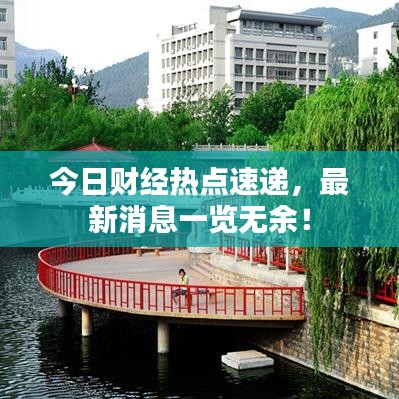 今日财经热点速递，最新消息一览无余！
