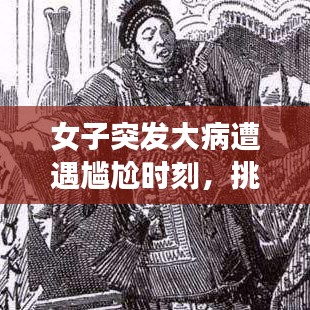 女子突发大病遭遇尴尬时刻，挑战与应对之道