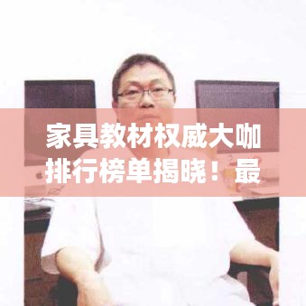 家具教材权威大咖排行榜单揭晓！最新排名一网打尽！